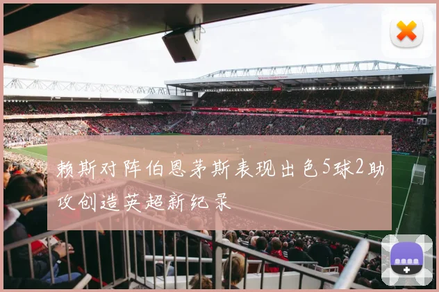赖斯对阵伯恩茅斯表现出色5球2助攻创造英超新纪录