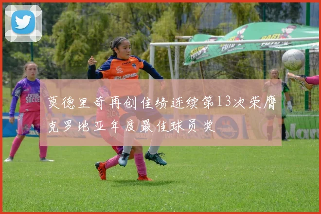 莫德里奇再创佳绩连续第13次荣膺克罗地亚年度最佳球员奖