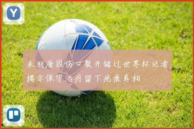 米利唐因伤口裂开错过世界杯记者揭示保守治疗留下疤痕真相