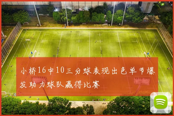小桥16中10三分球表现出色单节爆发助力球队赢得比赛