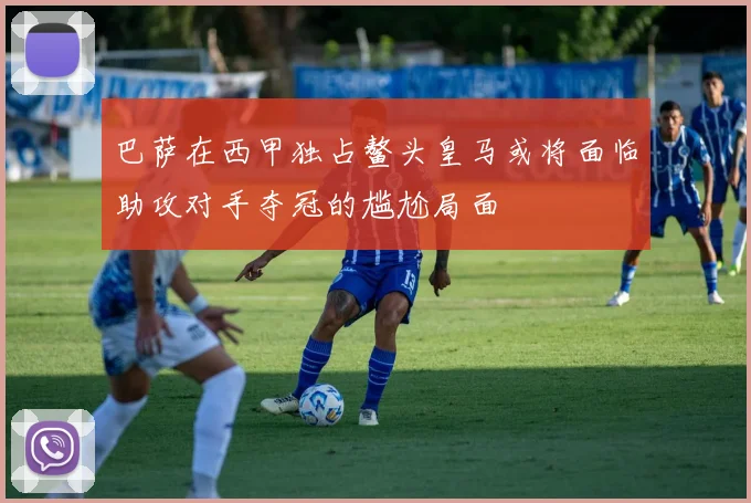 巴萨在西甲独占鳌头皇马或将面临助攻对手夺冠的尴尬局面