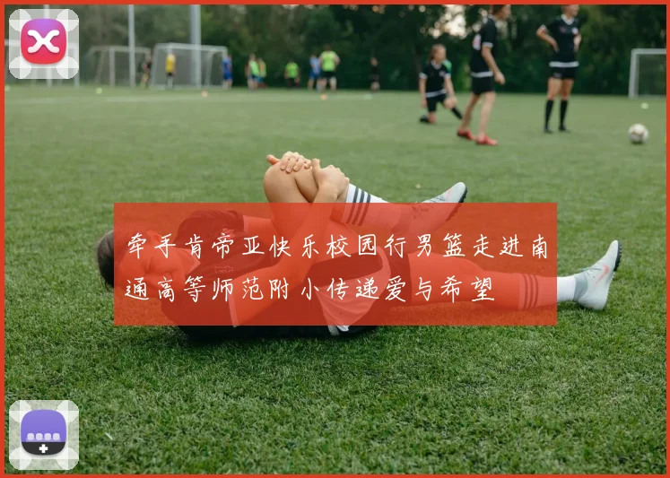 牵手肯帝亚快乐校园行男篮走进南通高等师范附小传递爱与希望