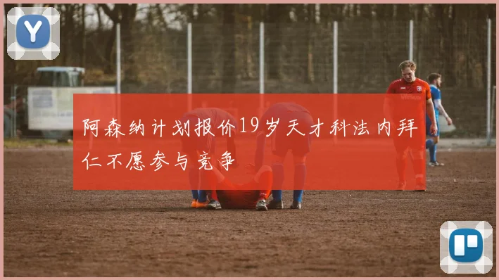 阿森纳计划报价19岁天才科法内拜仁不愿参与竞争